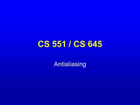 CS 551 / CS 645 Antialiasing. What is a pixel? A pixel is not… –A box –A disk –A teeny tiny little light A pixel is a point –It has no dimension –It occupies.