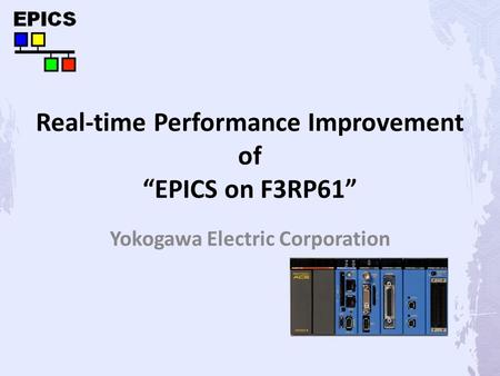 Real-time Performance Improvement of “EPICS on F3RP61” Yokogawa Electric Corporation.