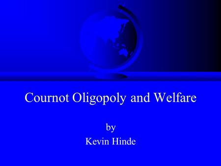 Cournot Oligopoly and Welfare by Kevin Hinde. Aims F In this session we will explore the interdependence between firms using the Cournot oligopoly models.