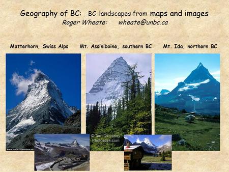 Geography of BC: BC landscapes from maps and images Roger Wheate: Matterhorn, Swiss Alps Mt. Assiniboine, southern BC Mt. Ida, northern.