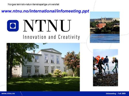 1 Infomeeting – Fall 2009 Norges teknisk-naturvitenskapelige universitet www.ntnu.no/international/infomeeting.ppt.