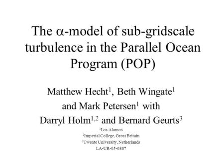 The  -model of sub-gridscale turbulence in the Parallel Ocean Program (POP) Matthew Hecht 1, Beth Wingate 1 and Mark Petersen 1 with Darryl Holm 1,2 and.