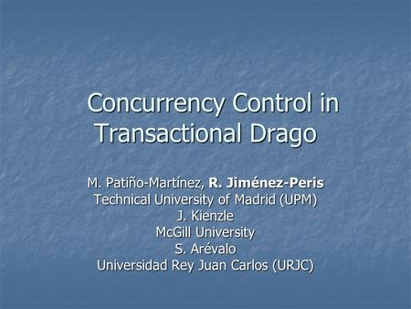 Concurrency Control in Transactional Drago Concurrency Control in Transactional Drago M. Patiño-Martínez, R. Jiménez-Peris Technical University of Madrid.