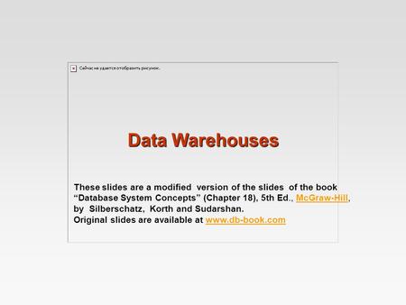 Data Warehouses These slides are a modified version of the slides of the book “Database System Concepts” (Chapter 18), 5th Ed., McGraw-Hill, by Silberschatz,