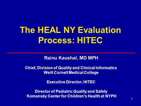 1 The HEAL NY Evaluation Process: HITEC Rainu Kaushal, MD MPH Chief, Division of Quality and Clinical Informatics Weill Cornell Medical College Executive.