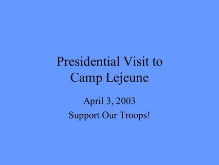 Presidential Visit to Camp Lejeune April 3, 2003 Support Our Troops!