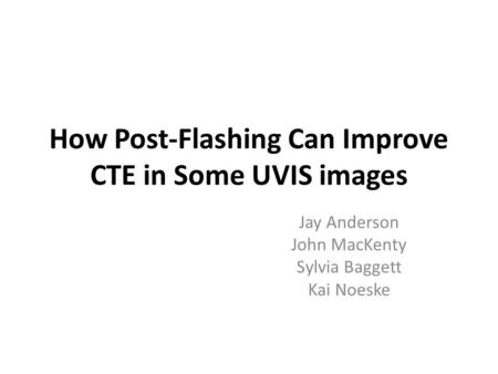 How Post-Flashing Can Improve CTE in Some UVIS images Jay Anderson John MacKenty Sylvia Baggett Kai Noeske.