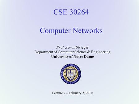 CSE 30264 Computer Networks Prof. Aaron Striegel Department of Computer Science & Engineering University of Notre Dame Lecture 7 – February 2, 2010.