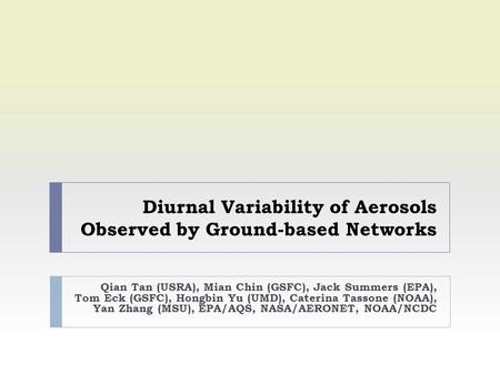 Diurnal Variability of Aerosols Observed by Ground-based Networks Qian Tan (USRA), Mian Chin (GSFC), Jack Summers (EPA), Tom Eck (GSFC), Hongbin Yu (UMD),