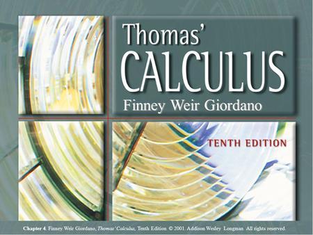 Chapter 4, Slide 1 Chapter 4. Finney Weir Giordano, Thomas’ Calculus, Tenth Edition © 2001. Addison Wesley Longman All rights reserved. Finney Weir Giordano.