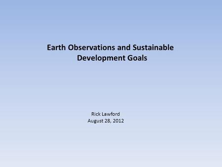 Earth Observations and Sustainable Development Goals Rick Lawford August 28, 2012.