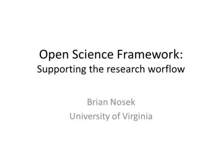 Open Science Framework: Supporting the research worflow Brian Nosek University of Virginia.