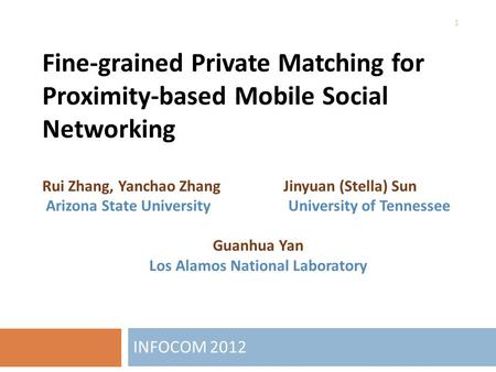 Fine-grained Private Matching for Proximity-based Mobile Social Networking INFOCOM 2012 Rui Zhang, Yanchao Zhang Jinyuan (Stella) Sun Arizona State University.