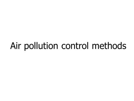 Air pollution control methods. Introduction Air pollution control can be generally described as a “separation” technology. The pollutants, whether they.