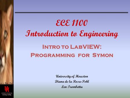 De la Rosa-Pohl ECE 1100 Introduction to Engineering Intro to LabVIEW: Programming for Symon University of Houston Diana de la Rosa-Pohl Len Trombetta.