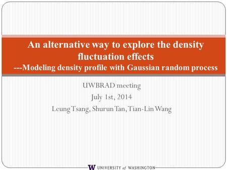 UWBRAD meeting July 1st, 2014 Leung Tsang, Shurun Tan, Tian-Lin Wang An alternative way to explore the density fluctuation effects ---Modeling density.