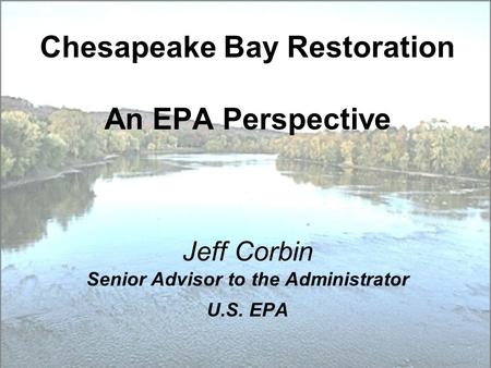 Chesapeake Bay Restoration An EPA Perspective Jeff Corbin Senior Advisor to the Administrator U.S. EPA.