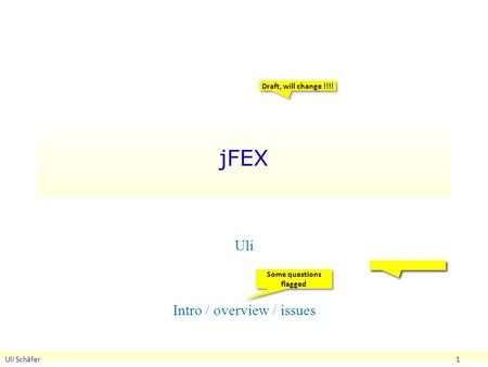 JFEX Uli Schäfer 1 Uli Intro / overview / issues Draft, will change !!!! Some questions flagged.