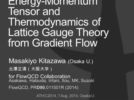 Energy-Momentum Tensor and Thermodynamics of Lattice Gauge Theory from Gradient Flow Masakiyo Kitazawa (Osaka U.) 北澤正清（大阪大学） for FlowQCD Collaboration.