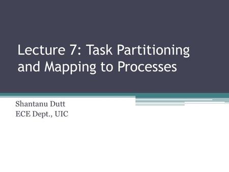 Lecture 7: Task Partitioning and Mapping to Processes Shantanu Dutt ECE Dept., UIC.