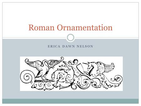 ERICA DAWN NELSON Roman Ornamentation. Differences Between Greek and Roman Greece was a number of city states held together mainly by language, religion,