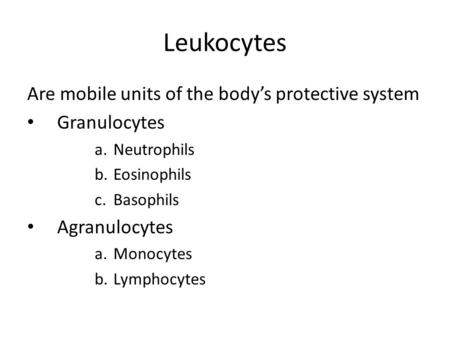 Leukocytes Are mobile units of the body’s protective system Granulocytes a.Neutrophils b.Eosinophils c.Basophils Agranulocytes a.Monocytes b.Lymphocytes.