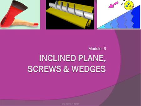 Module -6 Eng. Islam Al-Jarrah. Module Objectives  Identify inclined planes, wedges and screws.  Describe the purpose and application of each one of.