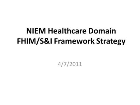 NIEM Healthcare Domain FHIM/S&I Framework Strategy 4/7/2011.