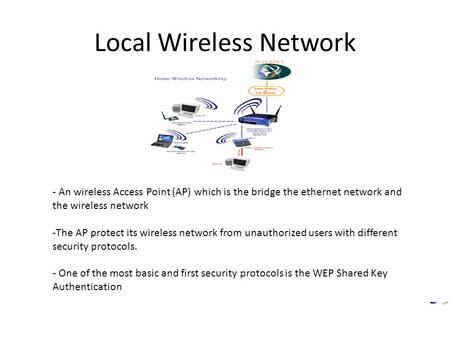Local Wireless Network - An wireless Access Point (AP) which is the bridge the ethernet network and the wireless network -The AP protect its wireless network.
