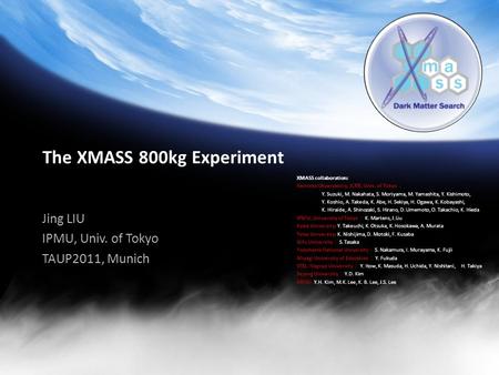 The XMASS 800kg Experiment Jing LIU IPMU, Univ. of Tokyo TAUP2011, Munich XMASS collaboration: Kamioka Observatory, ICRR, Univ. of Tokyo ： Y. Suzuki, M.