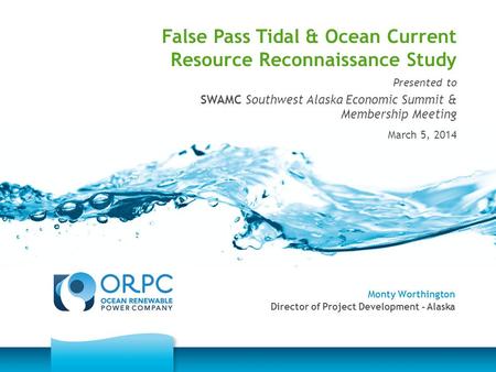 Monty Worthington Director of Project Development - Alaska False Pass Tidal & Ocean Current Resource Reconnaissance Study Presented to SWAMC Southwest.