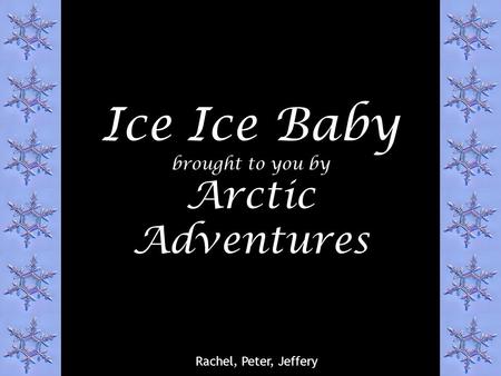 Ice Ice Baby brought to you by Arctic Adventures Rachel, Peter, Jeffery.