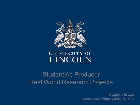 Student As Producer Real World Research Projects Elizabeth Bruzas Careers and Employability Adviser.