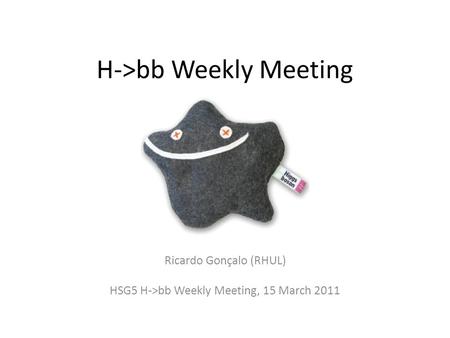H->bb Weekly Meeting Ricardo Gonçalo (RHUL) HSG5 H->bb Weekly Meeting, 15 March 2011.