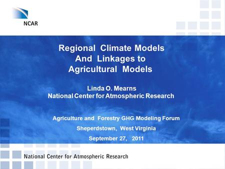 Regional Climate Models And Linkages to Agricultural Models Linda O. Mearns National Center for Atmospheric Research Agriculture and Forestry GHG Modeling.