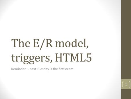 The E/R model, triggers, HTML5 Reminder … next Tuesday is the first exam. 1.