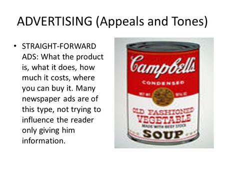 ADVERTISING (Appeals and Tones) STRAIGHT-FORWARD ADS: What the product is, what it does, how much it costs, where you can buy it. Many newspaper ads are.