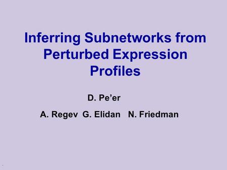 . Inferring Subnetworks from Perturbed Expression Profiles D. Pe’er A. Regev G. Elidan N. Friedman.