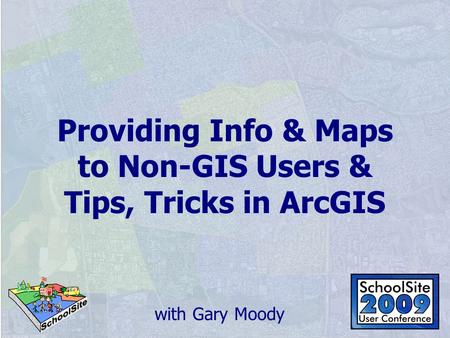 Providing Info & Maps to Non-GIS Users & Tips, Tricks in ArcGIS with Gary Moody.