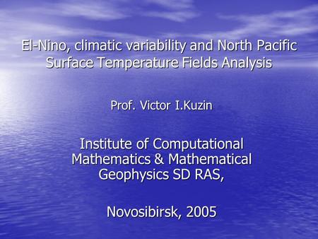El-Nino, climatic variability and North Pacific Surface Temperature Fields Analysis Prof. Victor I.Kuzin Institute of Computational Mathematics & Mathematical.
