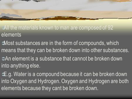  All the materials known to man are composed of 92 elements  Most substances are in the form of compounds, which means that they can be broken down into.