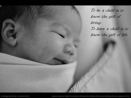To be a child is to know the gift of living. To have a child is to know the gift of life. photographed by: vincent koharpoem source: