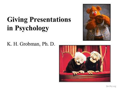 Giving Presentations in Psychology K. H. Grobman, Ph. D. DevPsy.org.