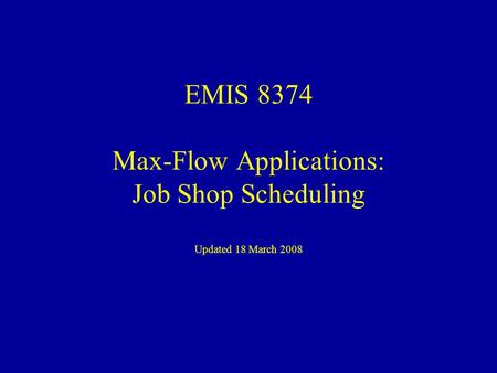 EMIS 8374 Max-Flow Applications: Job Shop Scheduling Updated 18 March 2008.