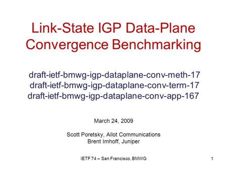 Link-State IGP Data-Plane Convergence Benchmarking draft-ietf-bmwg-igp-dataplane-conv-meth-17 draft-ietf-bmwg-igp-dataplane-conv-term-17 draft-ietf-bmwg-igp-dataplane-conv-app-167.