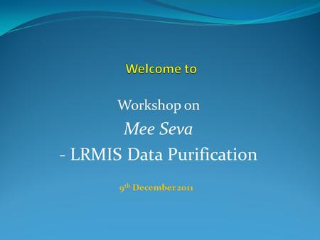 Workshop on Mee Seva - LRMIS Data Purification 9 th December 2011.