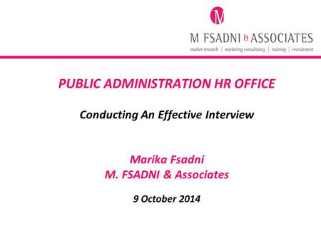 PUBLIC ADMINISTRATION HR OFFICE Conducting An Effective Interview Marika Fsadni M. FSADNI & Associates 9 October 2014.