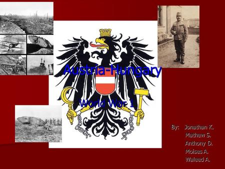 Austria-Hungary World War 1 By: Jonathan K. Mathew S. Mathew S. Anthony D. Anthony D. Moises A. Moises A. Waleed A. Waleed A.