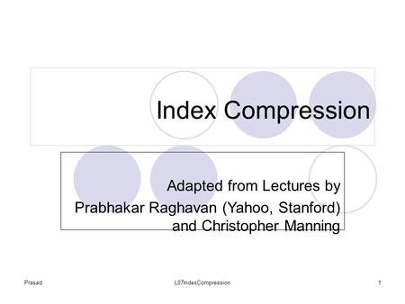 PrasadL07IndexCompression1 Index Compression Adapted from Lectures by Prabhakar Raghavan (Yahoo, Stanford) and Christopher Manning.