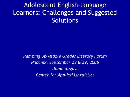 Adolescent English-language Learners: Challenges and Suggested Solutions Ramping Up Middle Grades Literacy Forum Phoenix, September 28 & 29, 2006 Diane.